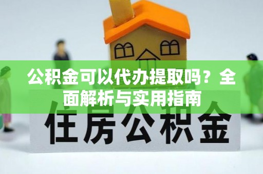 英吉沙公积金可以代办提取吗？全面解析与实用指南