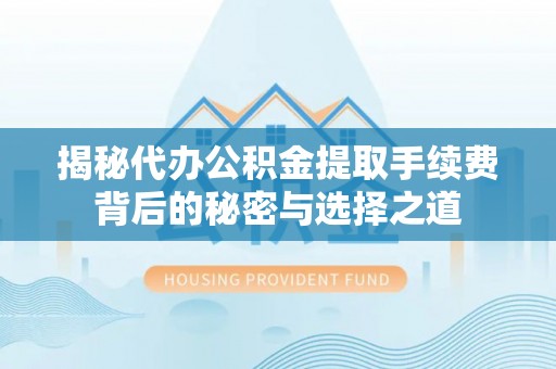 英吉沙揭秘代办公积金提取手续费背后的秘密与选择之道