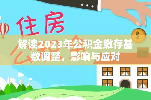 英吉沙解读2023年公积金缴存基数调整，影响与应对