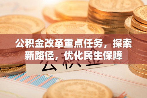 英吉沙公积金改革重点任务，探索新路径，优化民生保障