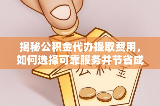 英吉沙揭秘公积金代办提取费用，如何选择可靠服务并节省成本