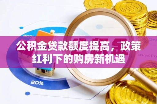英吉沙公积金贷款额度提高，政策红利下的购房新机遇