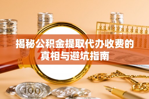 英吉沙揭秘公积金提取代办收费的真相与避坑指南