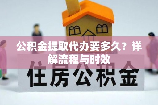 英吉沙公积金提取代办要多久？详解流程与时效