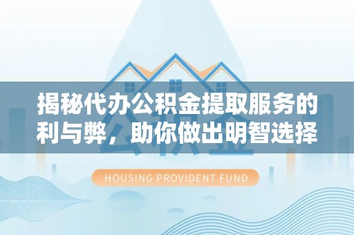 英吉沙揭秘代办公积金提取服务的利与弊，助你做出明智选择