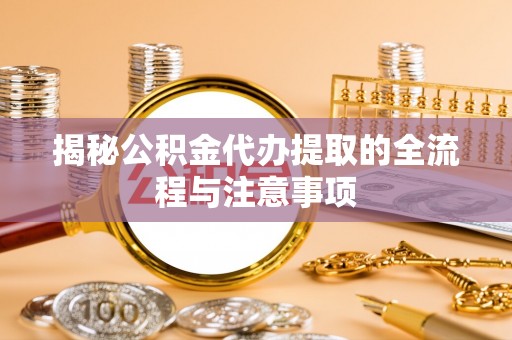英吉沙揭秘公积金代办提取的全流程与注意事项