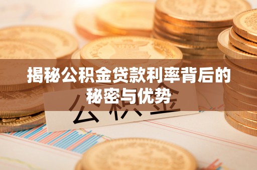 英吉沙揭秘公积金贷款利率背后的秘密与优势