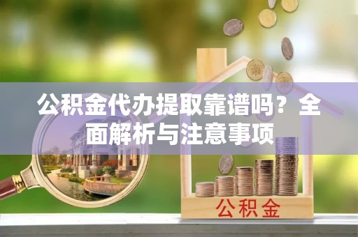 英吉沙公积金代办提取靠谱吗？全面解析与注意事项