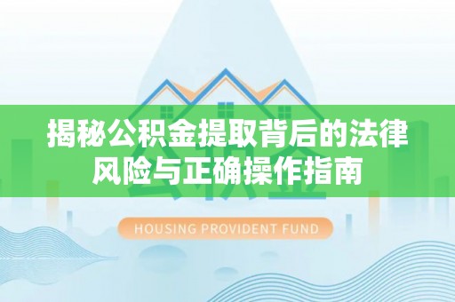 英吉沙揭秘公积金提取背后的法律风险与正确操作指南