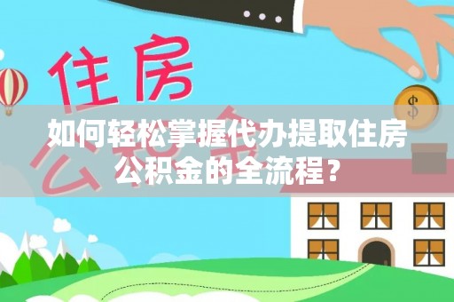 英吉沙如何轻松掌握代办提取住房公积金的全流程？
