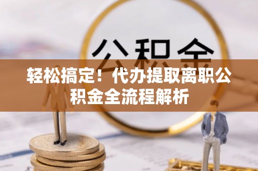 英吉沙轻松搞定！代办提取离职公积金全流程解析