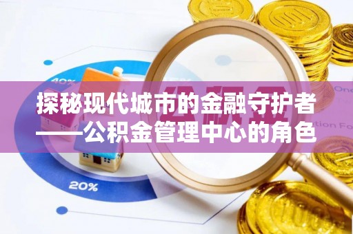 英吉沙探秘现代城市的金融守护者——公积金管理中心的角色与使命