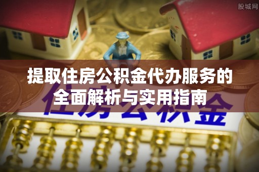 英吉沙提取住房公积金代办服务的全面解析与实用指南