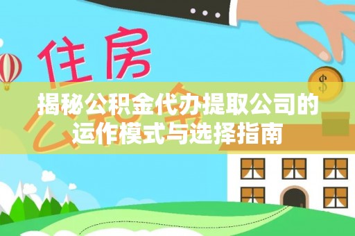 英吉沙揭秘公积金代办提取公司的运作模式与选择指南
