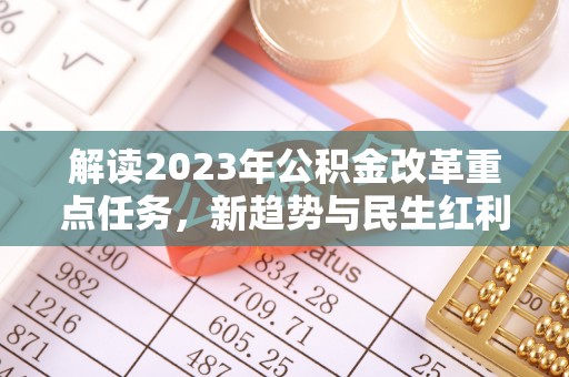 英吉沙解读2023年公积金改革重点任务，新趋势与民生红利