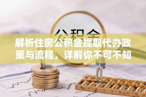 英吉沙解析住房公积金提取代办政策与流程，详解你不可不知的关键点
