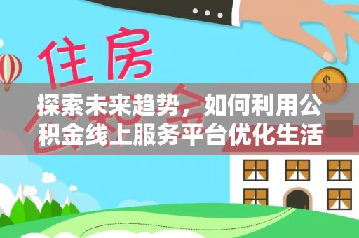 英吉沙探索未来趋势，如何利用公积金线上服务平台优化生活