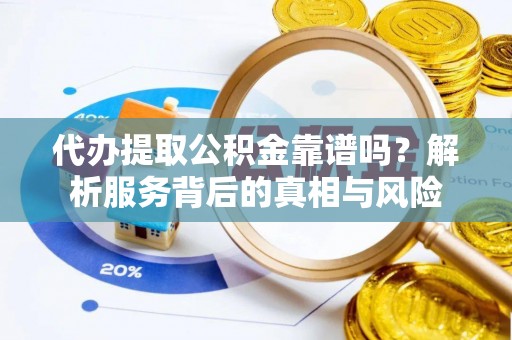 英吉沙代办提取公积金靠谱吗？解析服务背后的真相与风险