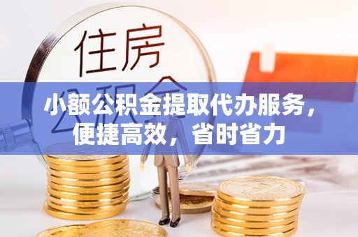 英吉沙小额公积金提取代办服务，便捷高效，省时省力