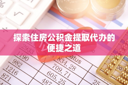 英吉沙探索住房公积金提取代办的便捷之道