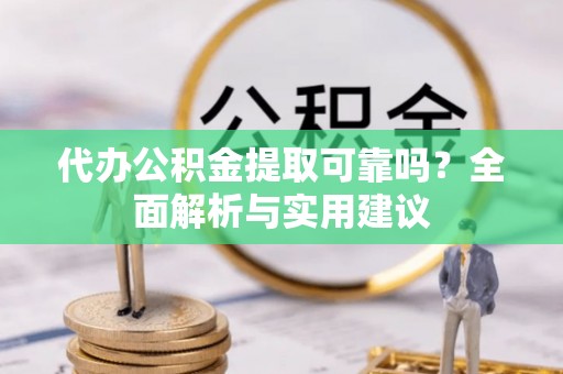 英吉沙代办公积金提取可靠吗？全面解析与实用建议