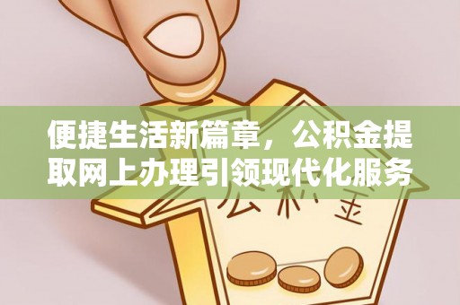 英吉沙便捷生活新篇章，公积金提取网上办理引领现代化服务