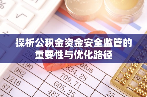 英吉沙探析公积金资金安全监管的重要性与优化路径