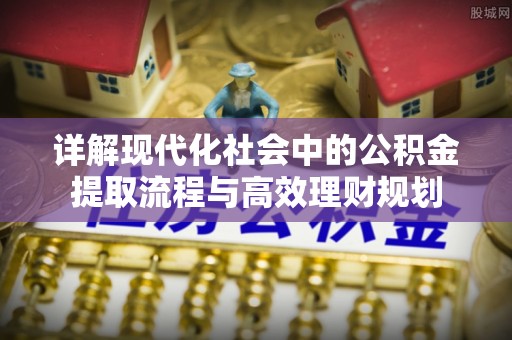 英吉沙详解现代化社会中的公积金提取流程与高效理财规划