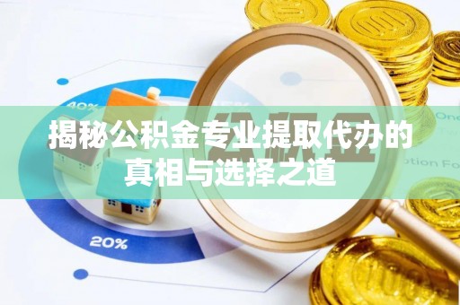 英吉沙揭秘公积金专业提取代办的真相与选择之道