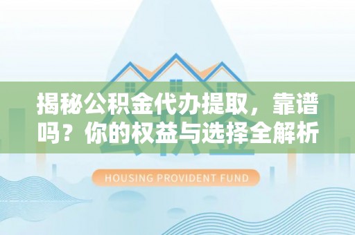 英吉沙揭秘公积金代办提取，靠谱吗？你的权益与选择全解析