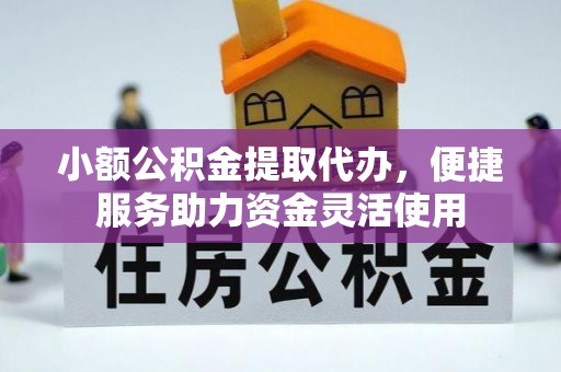 英吉沙小额公积金提取代办，便捷服务助力资金灵活使用