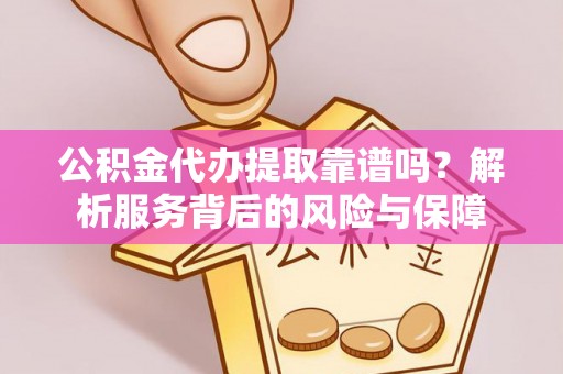 英吉沙公积金代办提取靠谱吗？解析服务背后的风险与保障