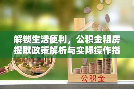 英吉沙解锁生活便利，公积金租房提取政策解析与实际操作指南