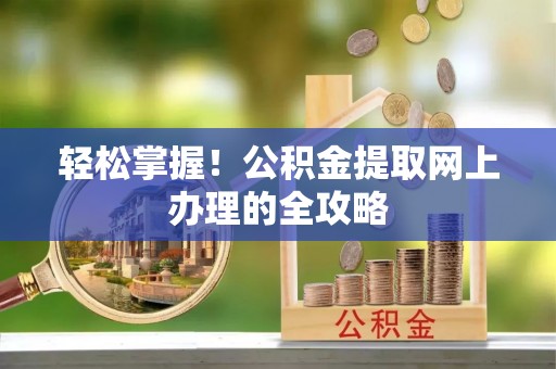 英吉沙轻松掌握！公积金提取网上办理的全攻略