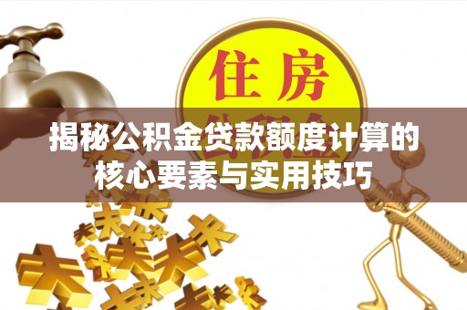 英吉沙揭秘公积金贷款额度计算的核心要素与实用技巧
