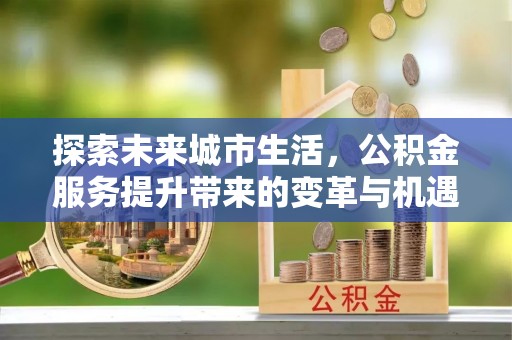 英吉沙探索未来城市生活，公积金服务提升带来的变革与机遇