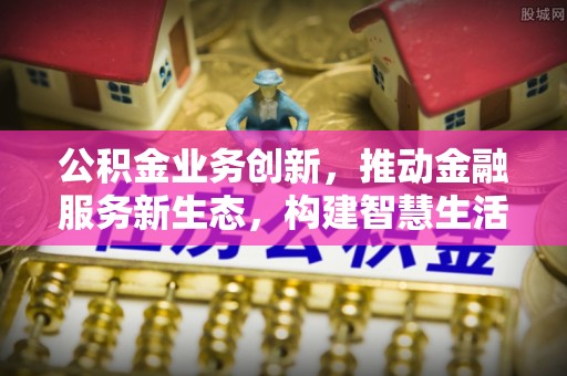 英吉沙公积金业务创新，推动金融服务新生态，构建智慧生活新未来