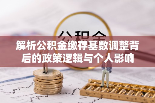 英吉沙解析公积金缴存基数调整背后的政策逻辑与个人影响