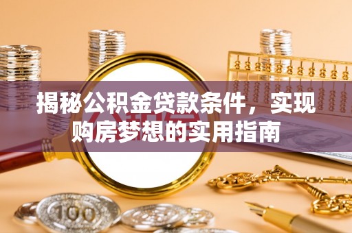英吉沙揭秘公积金贷款条件，实现购房梦想的实用指南