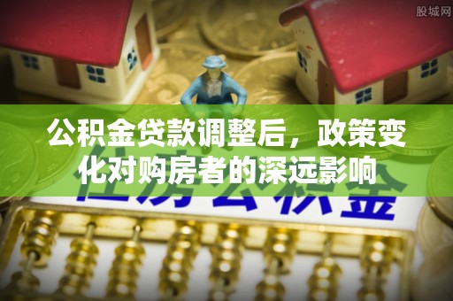 英吉沙公积金贷款调整后，政策变化对购房者的深远影响