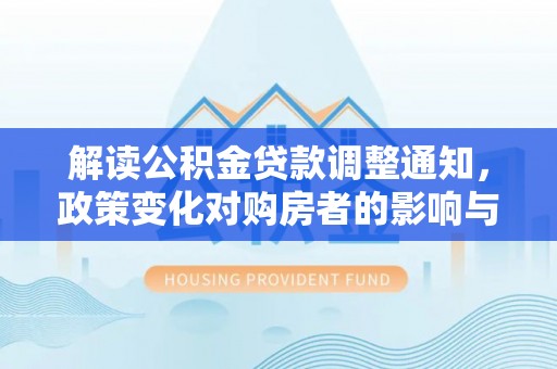 英吉沙解读公积金贷款调整通知，政策变化对购房者的影响与机遇