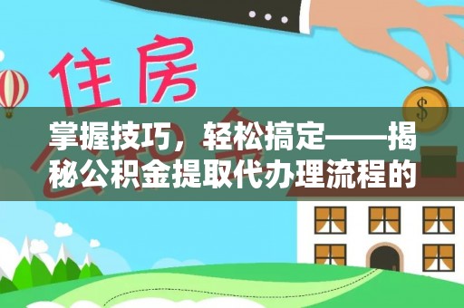 英吉沙掌握技巧，轻松搞定——揭秘公积金提取代办理流程的关键步骤