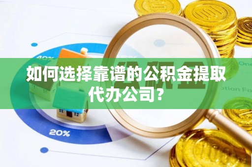 英吉沙如何选择靠谱的公积金提取代办公司？