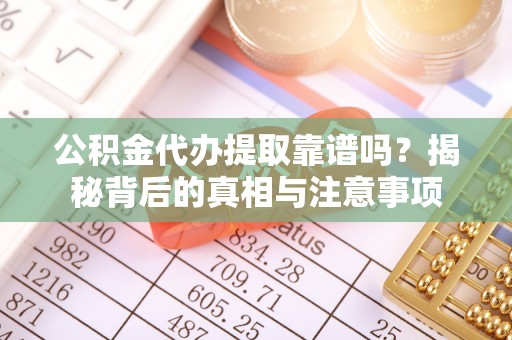 英吉沙公积金代办提取靠谱吗？揭秘背后的真相与注意事项