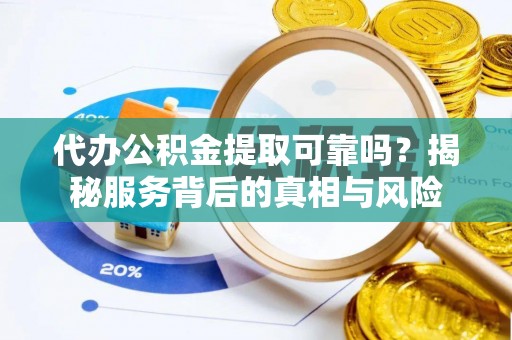 英吉沙代办公积金提取可靠吗？揭秘服务背后的真相与风险