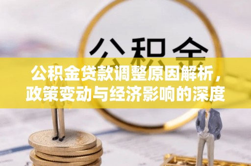 英吉沙公积金贷款调整原因解析，政策变动与经济影响的深度探讨