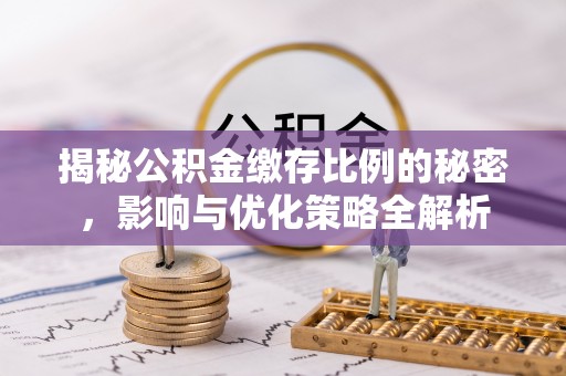 英吉沙揭秘公积金缴存比例的秘密，影响与优化策略全解析