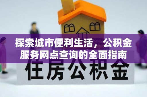 英吉沙探索城市便利生活，公积金服务网点查询的全面指南