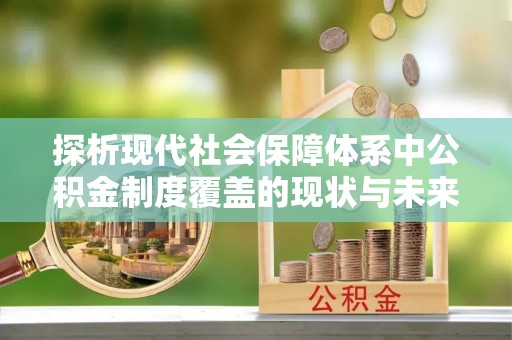 英吉沙探析现代社会保障体系中公积金制度覆盖的现状与未来