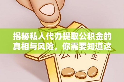 英吉沙揭秘私人代办提取公积金的真相与风险，你需要知道这些！